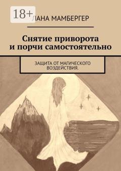 Обложка книги «Снятие приворота и порчи самостоятельно. Защита от магического воздействия» — Лана Мамбергер