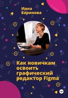 Обложка книги «Как новичкам освоить графический редактор Figma» — Инна Баринова