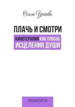 Обложка книги «Плачь и смотри. Кинотерапия как способ исцеления души» — Ольга Усачева
