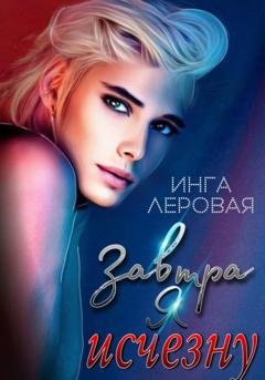 Обложка книги «Завтра я исчезну» — Инга Леровая
