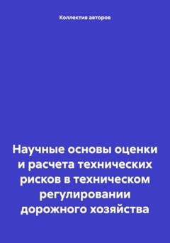Обложка книги «Научные основы оценки и расчета технических рисков в техническом регулировании дорожного хозяйства» — Олег Федорович Шахов