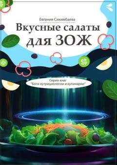 Обложка книги «Вкусные салаты для ЗОЖ. Серия книг «Боги нутрициологии и кулинарии»» — Евгения Сихимбаева