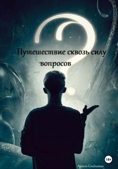 Обложка книги «Путешествие сквозь силу вопросов» — Антон Олегович Семёновых