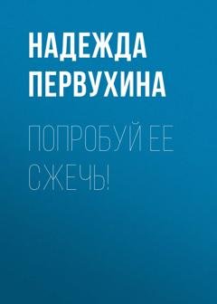 Обложка книги «Попробуй ее сжечь!» — Надежда Первухина