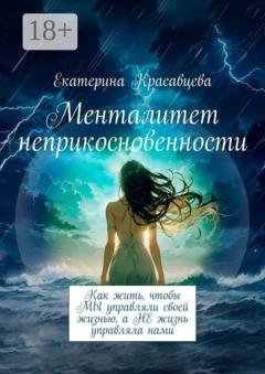 Обложка книги «Менталитет неприкосновенности. Как жить, чтобы МЫ управляли своей жизнью, а НЕ жизнь управляла нами» — Екатерина Красавцева