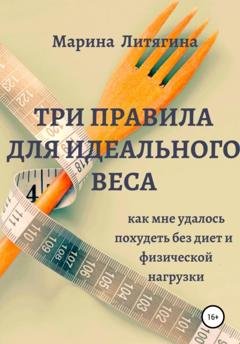 Обложка книги «Три правила для идеального веса. Как мне удалось похудеть без диет и физической нагрузки» — Марина Литягина
