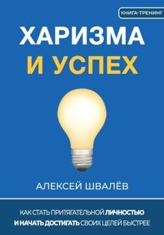 Обложка книги «Харизма и успех. Как достигать своих целей быстрее» — Алексей Сергеевич Швалёв