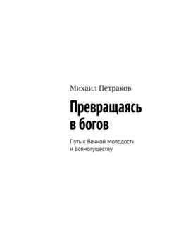 Обложка книги «Превращаясь в богов. Путь к Вечной Молодости и Всемогуществу» — Михаил Петраков