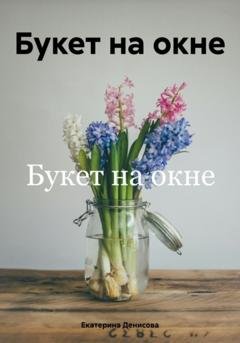 Обложка книги «Букет на окне» — Екатерина Михайловна Денисова
