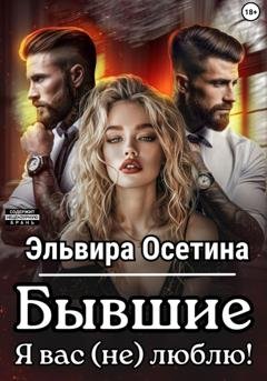 Обложка книги «Бывшие. Я вас (не) люблю!» — Эльвира Осетина