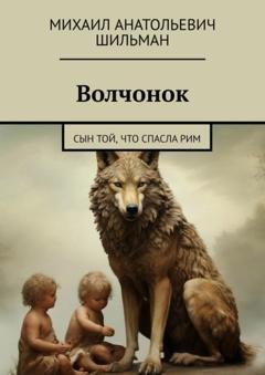 Обложка книги «Волчонок. Сын той, что спасла Рим» — Михаил Анатольевич Шильман