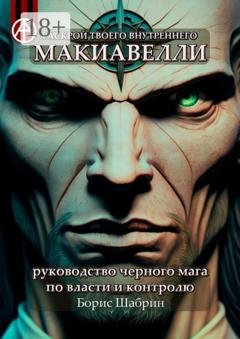 Обложка книги «Раскрой твоего внутреннего Макиавелли. Руководство черного мага по власти и контролю» — Борис Шабрин