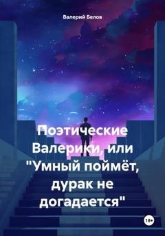 Обложка книги «Поэтические Валерики, или «Умный поймёт, дурак не догадается»» — Валерий Белов