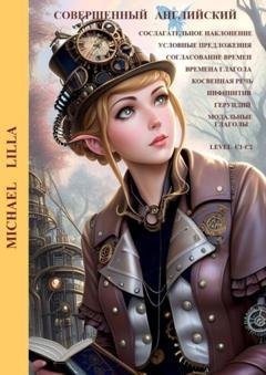 Обложка книги «Совершенный английский. Сослагательное наклонение, условные предложения, согласование времен, модальные глаголы, времена глагола, косвенная речь, инфинитив, герундий, level C1-C2» — Michael Lilla