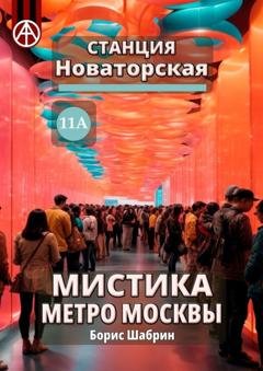Обложка книги «Станция Новаторская 11А. Мистика метро Москвы» — Борис Шабрин
