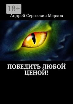 Обложка книги «Победить любой ценой!» — Андрей Сергеевич Марков
