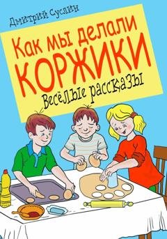 Обложка книги «Как мы делали коржики» — Дмитрий Юрьевич Суслин