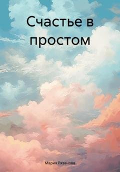 Обложка книги «Счастье в простом» — Мария Рязанова