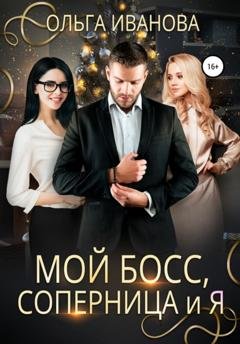 Обложка книги «Мой босс, соперница и я» — Ольга Дмитриевна Иванова