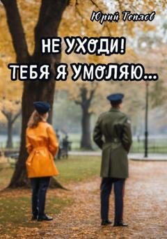 Обложка книги «Не уходи! Тебя я умоляю…» — Юрий Теплов