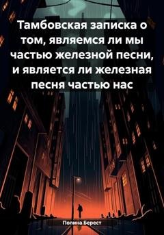 Обложка книги «Тамбовская записка о том, являемся ли мы частью железной песни, и является ли железная песня частью нас» — Полина Берест