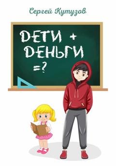 Обложка книги «Дети+Деньги=?» — Сергей Кутузов