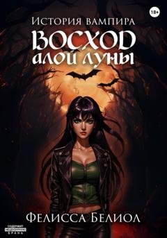 Обложка книги «История вампира. Восход алой луны» — Фелисса Белиол