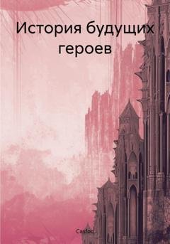 Обложка книги «История будущих героев» — Casfod