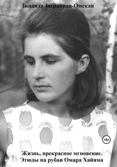 Обложка книги «Жизнь, прекрасное мгновение. Этюды на рубаи Омара Хайяма» — Зинаида Загранная-Омская