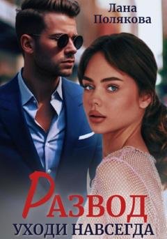 Обложка книги «Развод. Уходи навсегда» — Лана Полякова