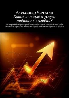 Обложка книги «Какие товары и услуги подавать выгодно?» — Александр Чичулин