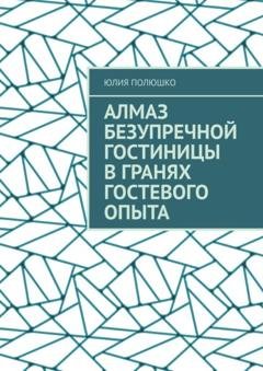 Обложка книги «Алмаз безупречной гостиницы в гранях гостевого опыта» — Юлия Полюшко