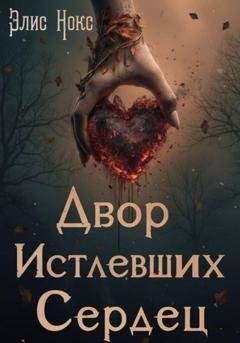 Обложка книги «Двор Истлевших Сердец» — Элис Нокс