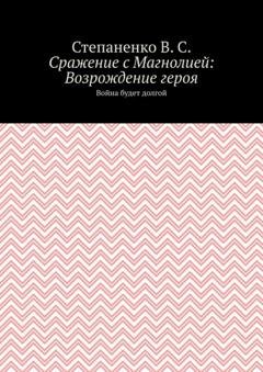 Обложка книги «Сражение с Магнолией: Возрождение героя. Война будет долгой» — Степаненко В.С.