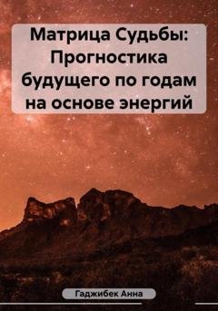Обложка книги «Матрица Судьбы: Прогностика будущего по годам на основе энергий» — Анна Гаджибек