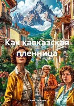 Обложка книги «Как кавказская пленница» — Юрий Лебедев