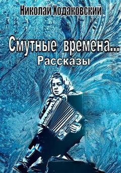 Обложка книги «Смутные времена… Рассказы» — Николай Ходаковский