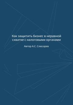 Обложка книги «Как защитить бизнес в неравной схватке с налоговыми органами» — А.С. Слюсарев