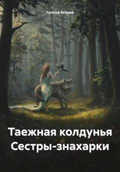 Обложка книги «Таежная колдунья Сестры-знахарки» — Галина Агеева