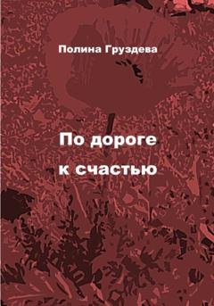 Обложка книги «По дороге к счастью» — Полина Груздева