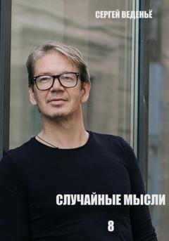 Обложка книги «Случайные мысли. Книга 8» — Сергей Владимирович Веденьё