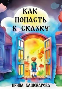 Обложка книги «Как попасть в сказку» — Кашеварова Ирина
