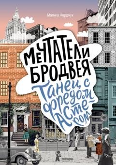 Обложка книги «Мечтатели Бродвея. Том 2. Танец с Фредом Астером» — Малика Ферджух