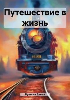 Обложка книги «Путешествие в жизнь» — Елена Станиславовна Бушина