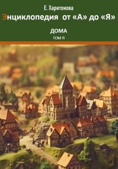 Обложка книги «Энциклопедия сказок и историй от "А" до "Я". Дома. Том 11» — Елена Павловна Харитонова