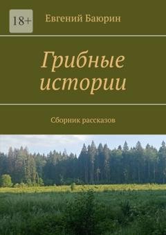 Обложка книги «Грибные истории. Сборник рассказов» — Евгений Баюрин