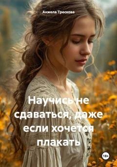 Обложка книги «Научись не сдаваться, даже если хочется плакать» — Анжела Васильевна Трескова