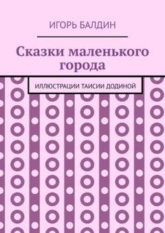 Обложка книги «Сказки маленького города» — Игорь Балдин