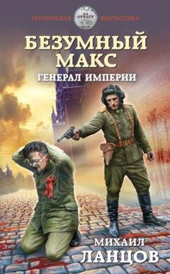 Обложка книги «Безумный Макс. Генерал империи» — Михаил Ланцов