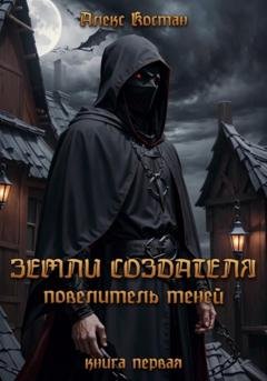 Обложка книги «Земли Создателя. Повелитель Теней. Книга первая» — Алекс Костан